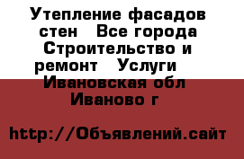 Утепление фасадов стен - Все города Строительство и ремонт » Услуги   . Ивановская обл.,Иваново г.